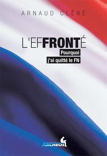 Couverture du livre « L'effronté ; pourquoi j'ai quitté le FN » de Arnaud Clere aux éditions Archeos