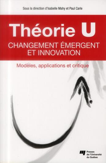Couverture du livre « Théorie U ; changement émergent et innovation » de Isabelle Mahy et Paul Carle aux éditions Pu De Quebec