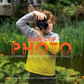 Couverture du livre « Objectif photo ; comment devenir des pros de l'image » de David Groison et Pierangelique Schouler et Julie Balague aux éditions Actes Sud Junior