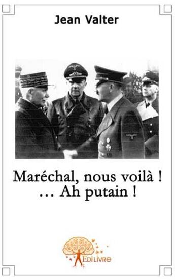 Couverture du livre « Maréchal, vous voila ! ...ah putain ! » de Jean Valter aux éditions Edilivre