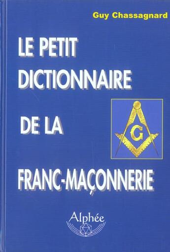 Couverture du livre « Le Petit Dictionnaire De La Franc-Maconnerie » de Guy Chassagnard aux éditions Alphee.jean-paul Bertrand