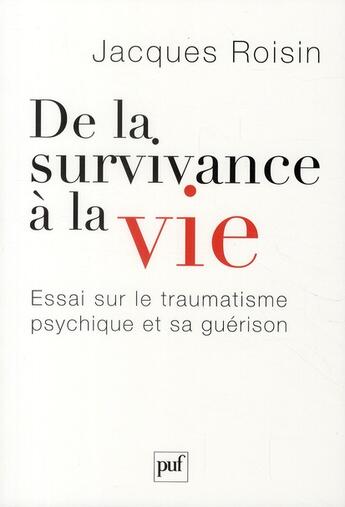 Couverture du livre « De la survivance à la vie ; essai sur la traumatisme psychique et sa guérison » de Jacques Roisin aux éditions Puf