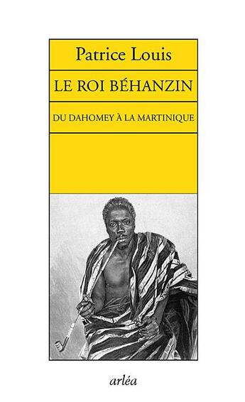 Couverture du livre « Le roi Behanzin du Dahomey à la Martinique » de Patrice Louis aux éditions Arlea