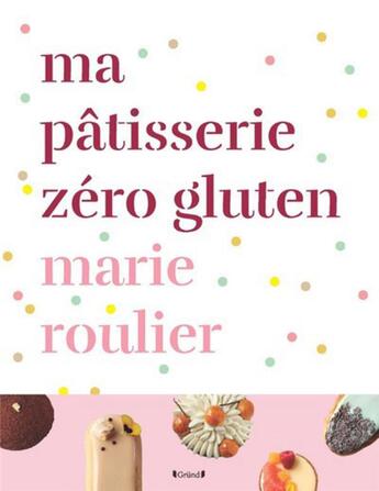 Couverture du livre « Ma pâtisserie zéro gluten » de Marie Roulier aux éditions Grund