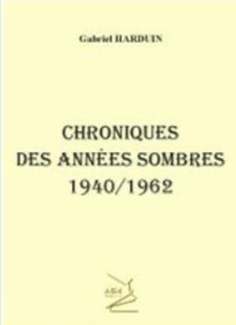 Couverture du livre « Chroniques des années sombres ;1940/1962 » de Harduin Gabriel aux éditions Abm Courtomer