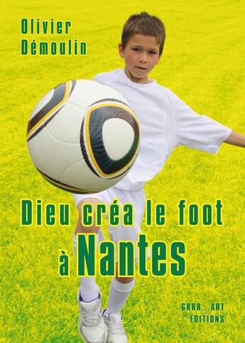 Couverture du livre « Dieu créa le foot à : Nantes » de Olivier Demoulin aux éditions Grrr...art