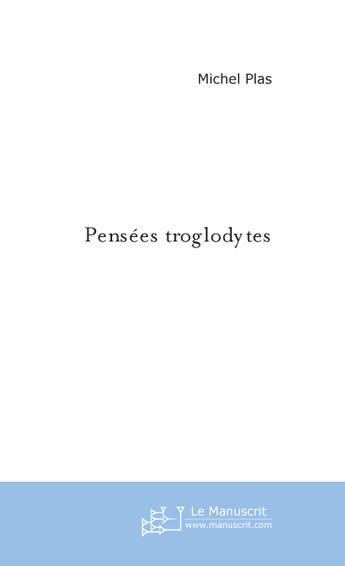 Couverture du livre « Pensees troglodytes » de Michel Plas aux éditions Le Manuscrit