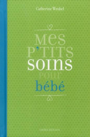 Couverture du livre « Mes p'tits soins pour bébé » de Catherine Wrobel aux éditions Ixelles
