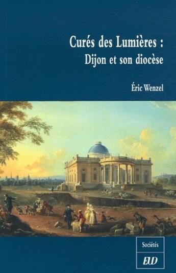 Couverture du livre « Curés des lumières ; Dijon et son diocèse » de Eric Wenzel aux éditions Pu De Dijon