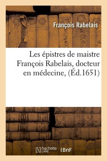 Couverture du livre « Les épistres de maistre François Rabelais, docteur en médecine, (Éd.1651) » de François Rabelais aux éditions Hachette Bnf