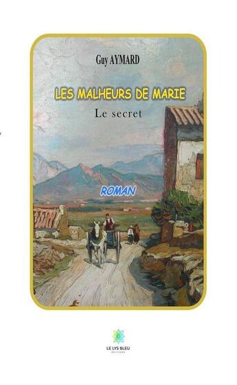 Couverture du livre « Les malheurs de Marie : le secret » de Guy Aymard aux éditions Le Lys Bleu