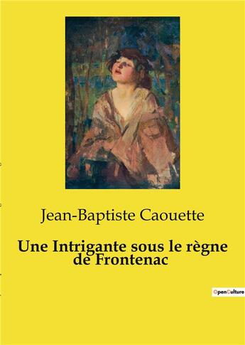 Couverture du livre « Une Intrigante sous le règne de Frontenac » de Jean-Baptiste Caouette aux éditions Culturea