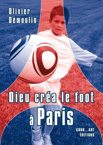 Couverture du livre « Dieu créa le foot à : Paris » de Olivier Demoulin aux éditions Grrr...art