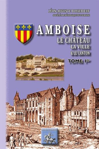 Couverture du livre « Amboise ; le château, la ville & le canton Tome 1 » de Louis-Auguste Bosseboeuf aux éditions Editions Des Regionalismes