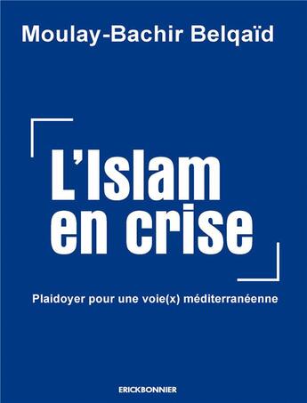 Couverture du livre « L'Islam en crise : plaidoyer pour une voie(x) méditerranéenne » de Moulay-Bachir Belqaid aux éditions Erick Bonnier