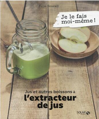 Couverture du livre « Je le fais moi-même : jus et autres boissons à l'extracteur » de Julie Soucail aux éditions Solar