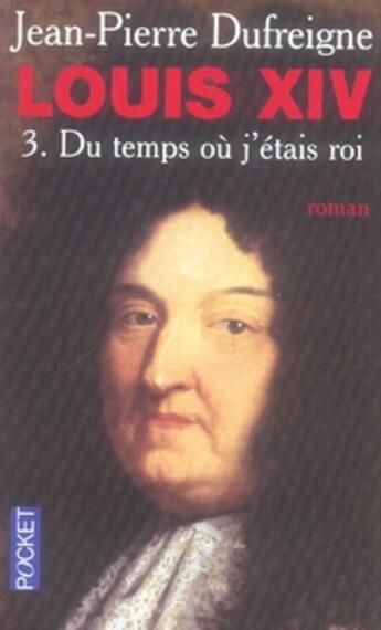 Couverture du livre « Louis XIV t.3 ; le temps où j'étais roi » de Dufreigne Jean-Pierr aux éditions Pocket