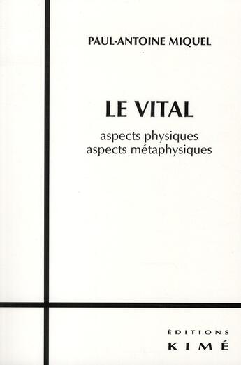 Couverture du livre « Le vital ; aspects physiques, aspects métaphysiques » de Paul-Antoine Miquel aux éditions Kime