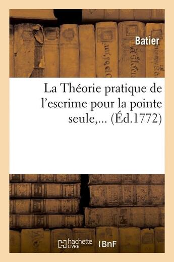 Couverture du livre « La theorie pratique de l'escrime pour la pointe seule (ed.1772) » de Batier aux éditions Hachette Bnf