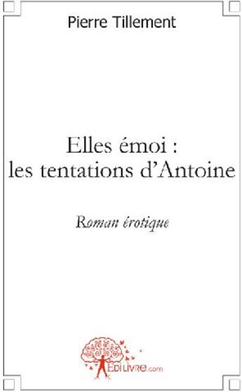Couverture du livre « Elles émoi : les tentations d'Antoine » de Pierre Tillement aux éditions Edilivre
