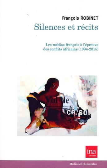 Couverture du livre « Silences et récits ; les médias français à l'épreuve des conflits africains (1994-2015) » de Francois Robinet aux éditions Ina
