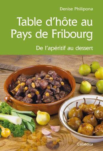 Couverture du livre « Table d'hôte au Pays de Fribourg ; de l'apéritif au dessert » de Denise Philipona aux éditions Cabedita