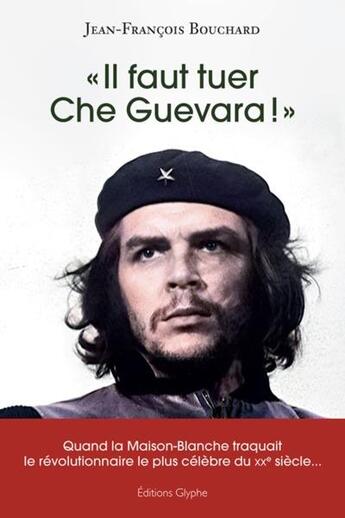 Couverture du livre « Il faut tuer Che Guevara ! » de Jean-Francois Bouchard aux éditions Glyphe