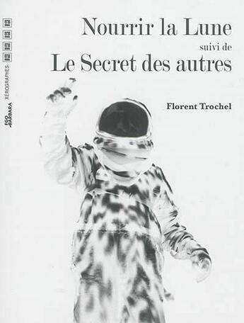 Couverture du livre « Nourrir la lune ; le secret des autres » de Florent Trochel aux éditions Xerographes