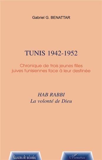Couverture du livre « Tunis 1942-1952 ; chronique de trois jeunes filles juives tunisiennes face a leur destinee » de Gabriel-Gerard Benattar aux éditions L'harmattan