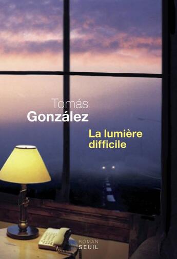 Couverture du livre « La lumière difficile » de Tomas Gonzalez aux éditions Seuil
