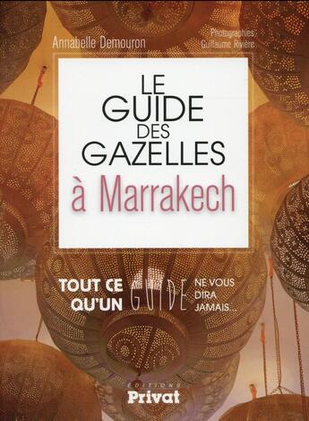 Couverture du livre « Le guide des gazelles à Marrakech ; tout ce qu'un guide ne vous dira jamais » de Annabelle Demouron aux éditions Privat