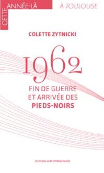 Couverture du livre « 1962 : fin de guerre et arrivée des pieds-noirs » de Colette Zytnicki aux éditions Midi-pyreneennes