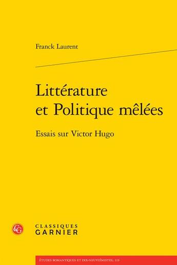 Couverture du livre « Littérature et politique mêlées : essais sur Victor Hugo » de Franck Laurent aux éditions Classiques Garnier