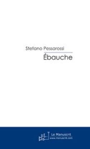 Couverture du livre « Ebauche » de Stefano Pessarossi aux éditions Editions Le Manuscrit