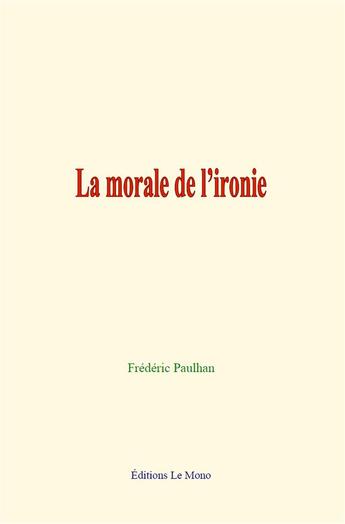 Couverture du livre « La morale de l ironie » de Frederic Paulhan aux éditions Le Mono