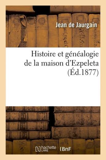 Couverture du livre « Histoire et généalogie de la maison d'Ezpeleta (Éd.1877) » de Jaurgain Jean aux éditions Hachette Bnf