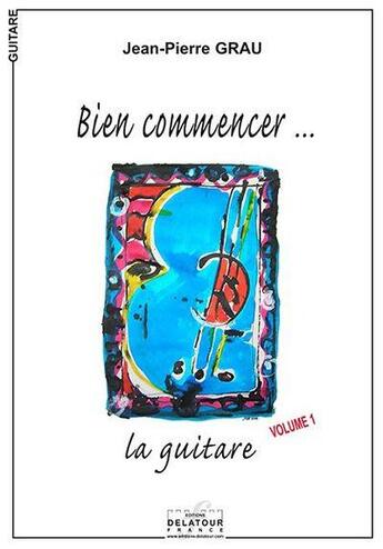 Couverture du livre « Bien commencer la guitare - volume 1 » de Grau Jean-Pierre aux éditions Delatour