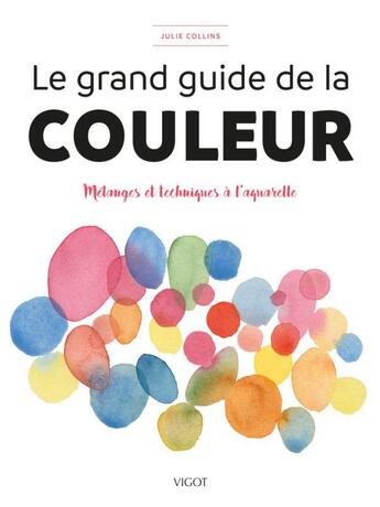 Couverture du livre « Le grand guide de la couleur : mélanges et techniques à l'aquarelle » de Julie Collins aux éditions Vigot