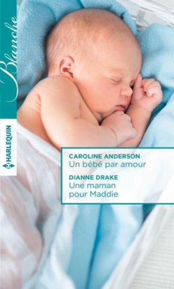 Couverture du livre « Un bébé par amour ; une maman pour Maddie » de Drake Dianne et Caroline Anderson aux éditions Harlequin