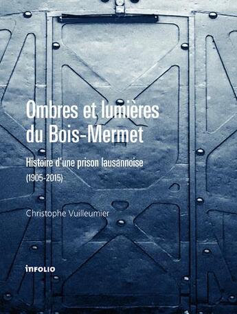 Couverture du livre « Ombres et lumière du Bois-Mermet ; histoire d'une prison lausannoise (1905-2015) » de Christophe Vuilleumier aux éditions Infolio