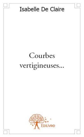 Couverture du livre « Courbes vertigineuses... » de Isabelle De Claire aux éditions Edilivre
