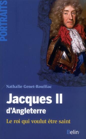Couverture du livre « Jacques II d'Angleterre ; le roi qui voulut être saint » de Nathalie Genet-Rouffiac aux éditions Belin