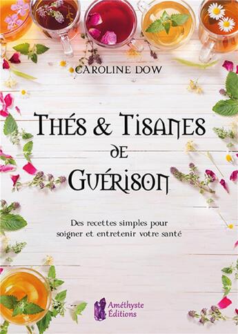 Couverture du livre « Thes et tisanes de guerison - des recettes simples pour soigner et entretenir votre sante » de Dow Caroline aux éditions Amethyste