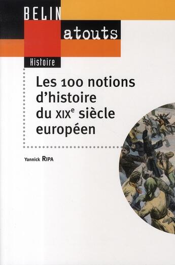 Couverture du livre « Les 100 notions d'histoire du XIX siècle européen » de Yannick Ripa aux éditions Belin