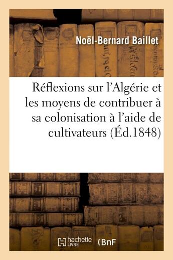 Couverture du livre « Reflexions sur l'algerie et les moyens de contribuer a sa colonisation a l'aide de cultivateurs - ch » de Baillet Noel-Bernard aux éditions Hachette Bnf