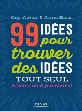 Couverture du livre « 99 idées pour trouver des idées » de Guy Aznar et Anne Bleas aux éditions Eyrolles
