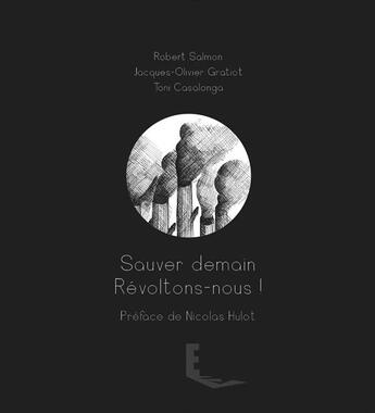 Couverture du livre « Sauver demain ; révoltons-nous ! » de Jacques Olivier Gratiot et Robert Salmon et Toni Casalonga aux éditions Maison E