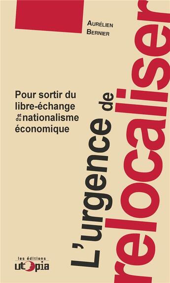 Couverture du livre « L'urgence de relocaliser : pour sortir du libre-échange et du nationalisme économique » de Aurelien Bernier aux éditions Utopia