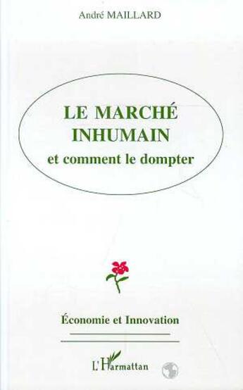 Couverture du livre « Le marché inhumain et comment le dompter » de Andre Maillard aux éditions L'harmattan