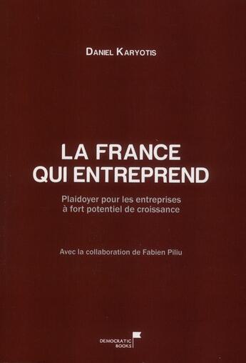 Couverture du livre « La France qui entreprend ; plaidoyer pour les entreprises à fort potentiel de croissance » de Daniel Karyotis aux éditions Democratic Books